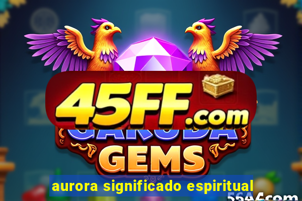 aurora significado espiritual